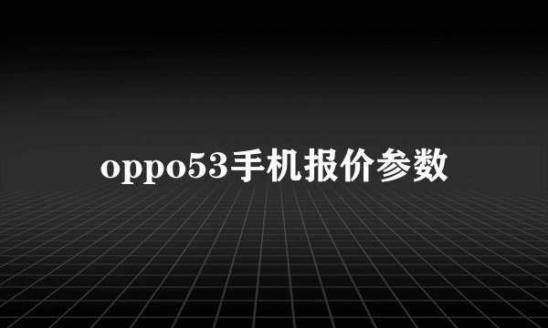oppo53手机报价参数