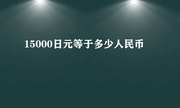 15000日元等于多少人民币