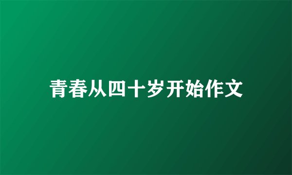青春从四十岁开始作文