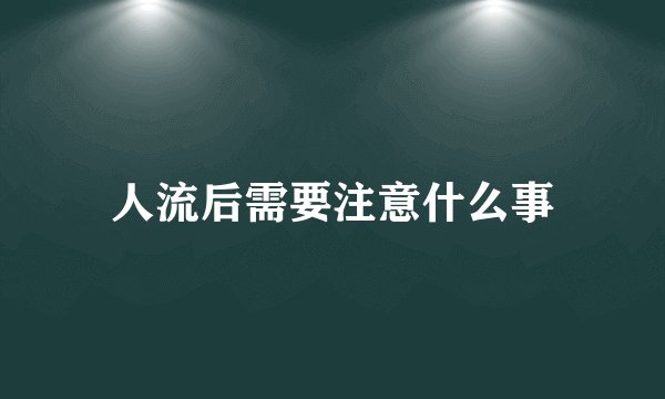 人流后需要注意什么事