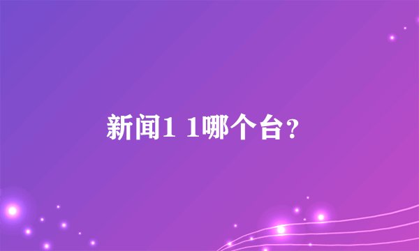 新闻1 1哪个台？