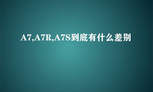 A7,A7R,A7S到底有什么差别