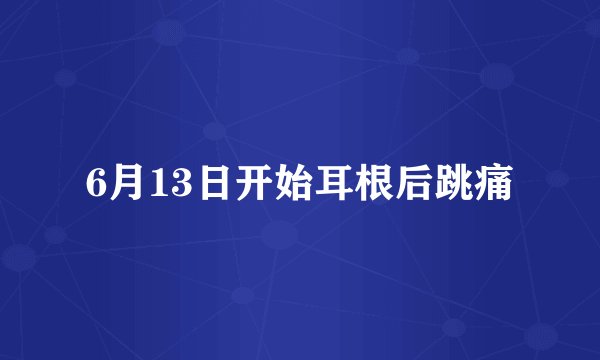 6月13日开始耳根后跳痛