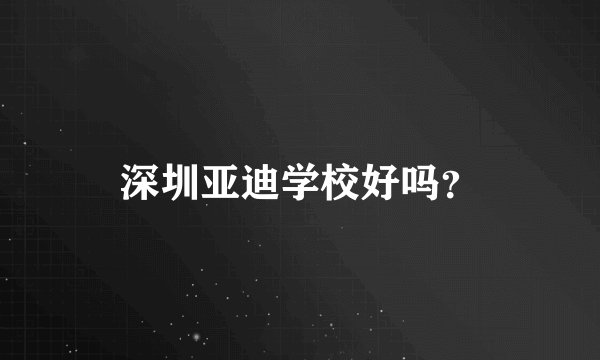 深圳亚迪学校好吗？