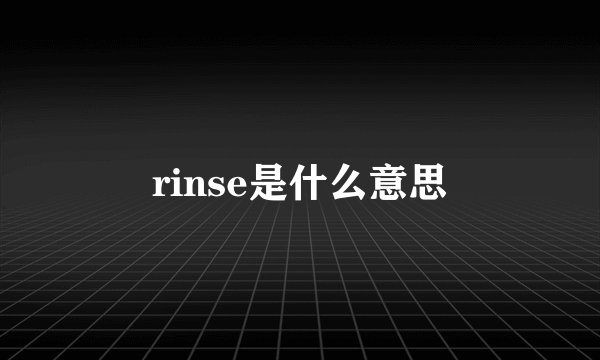 rinse是什么意思