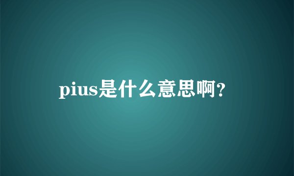 pius是什么意思啊？
