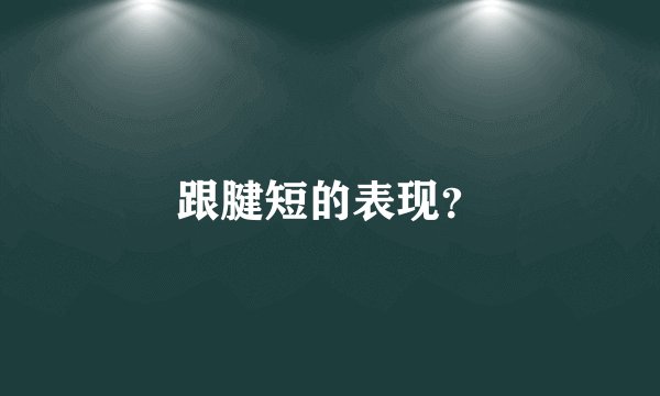 跟腱短的表现？