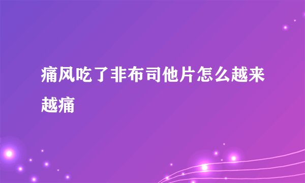 痛风吃了非布司他片怎么越来越痛