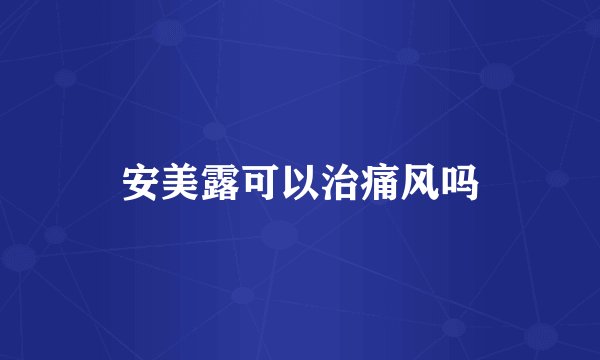 安美露可以治痛风吗