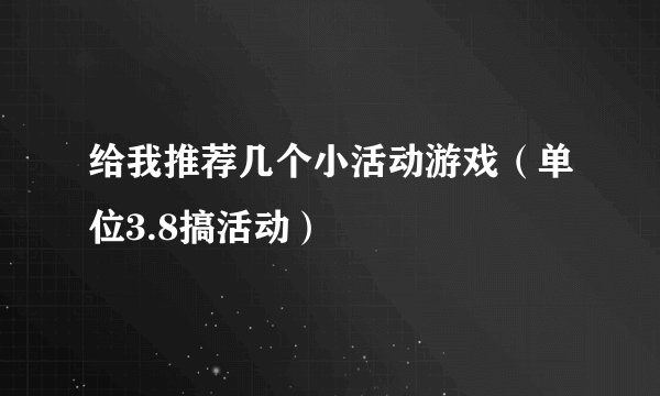 给我推荐几个小活动游戏（单位3.8搞活动）