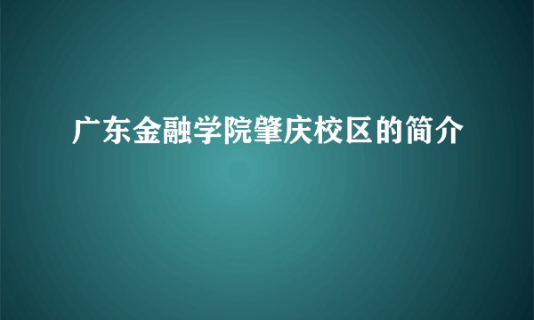广东金融学院肇庆校区的简介