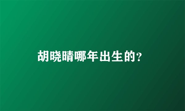 胡晓晴哪年出生的？