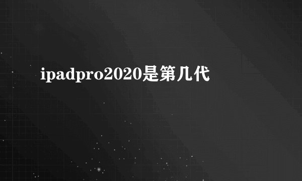 ipadpro2020是第几代