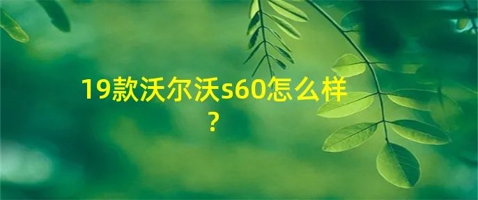 19款沃尔沃s60怎么样?