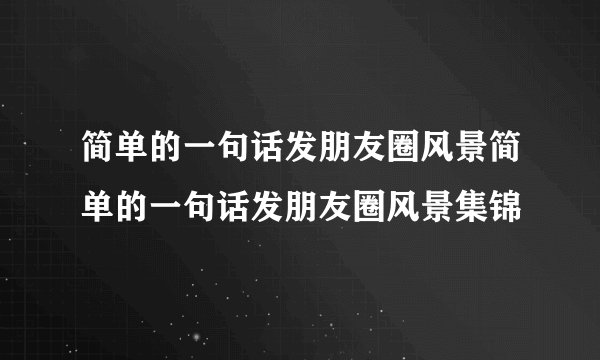 简单的一句话发朋友圈风景简单的一句话发朋友圈风景集锦