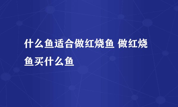 什么鱼适合做红烧鱼 做红烧鱼买什么鱼