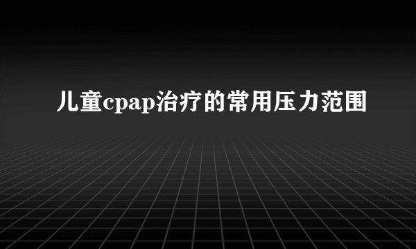 儿童cpap治疗的常用压力范围