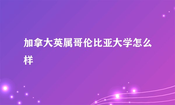 加拿大英属哥伦比亚大学怎么样
