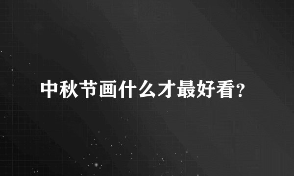 中秋节画什么才最好看？