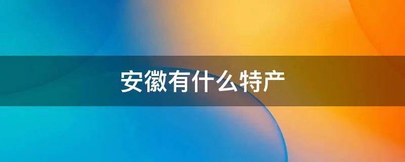 安徽有什么特产