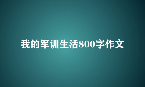 我的军训生活800字作文