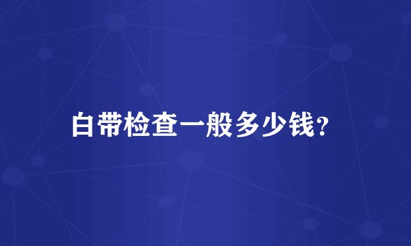 白带检查一般多少钱？