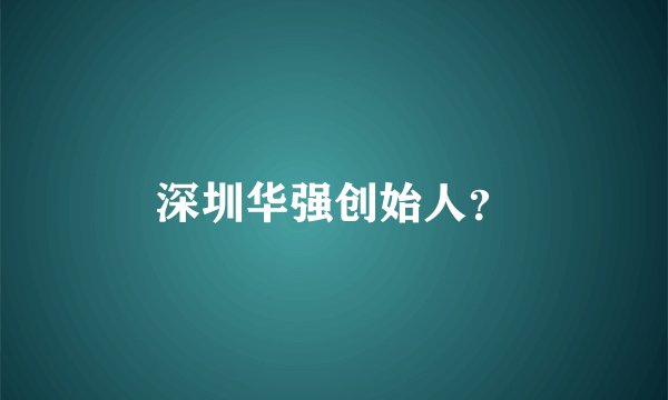深圳华强创始人？
