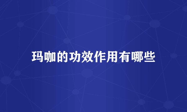 玛咖的功效作用有哪些