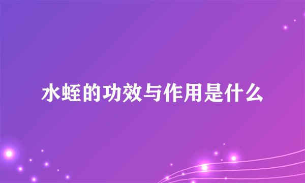 水蛭的功效与作用是什么