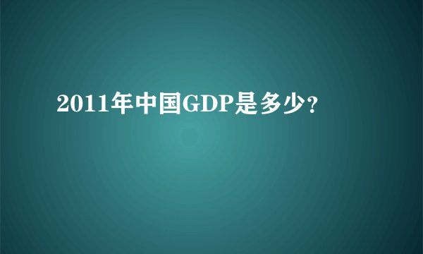 2011年中国GDP是多少？