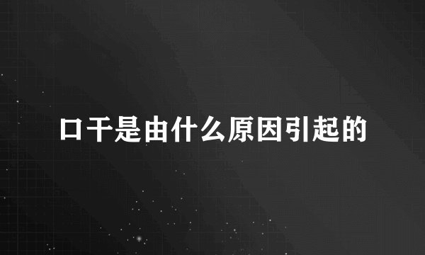 口干是由什么原因引起的