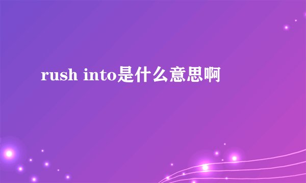 rush into是什么意思啊