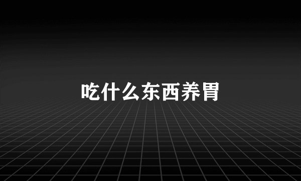 吃什么东西养胃