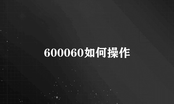 600060如何操作