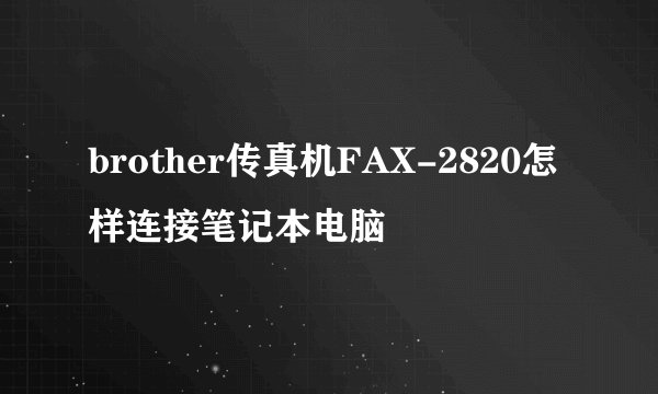 brother传真机FAX-2820怎样连接笔记本电脑