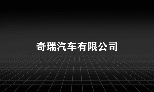 奇瑞汽车有限公司