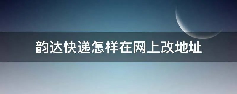 韵达快递怎样在网上改地址