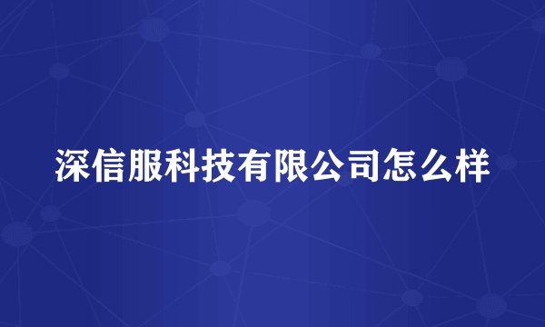 深信服科技有限公司怎么样