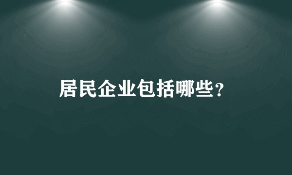 居民企业包括哪些？