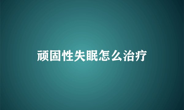 顽固性失眠怎么治疗