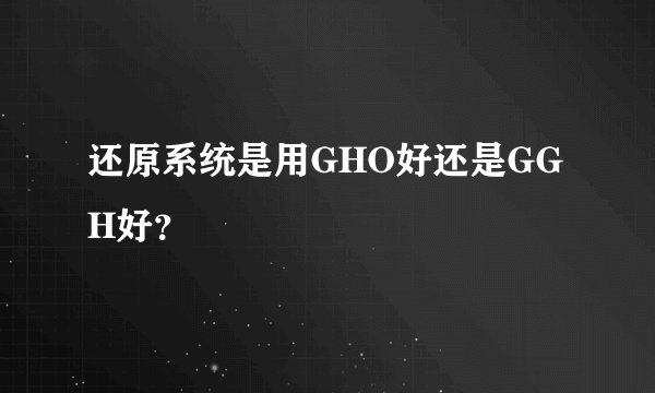 还原系统是用GHO好还是GGH好？