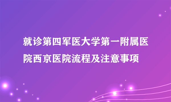 就诊第四军医大学第一附属医院西京医院流程及注意事项