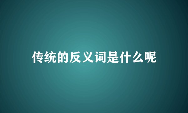 传统的反义词是什么呢