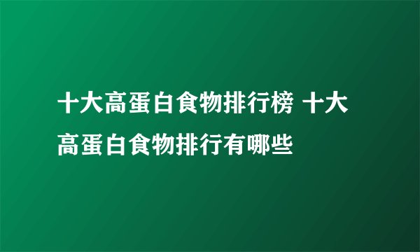 十大高蛋白食物排行榜 十大高蛋白食物排行有哪些