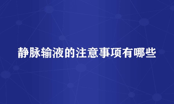 静脉输液的注意事项有哪些