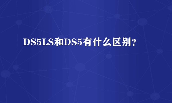 DS5LS和DS5有什么区别？