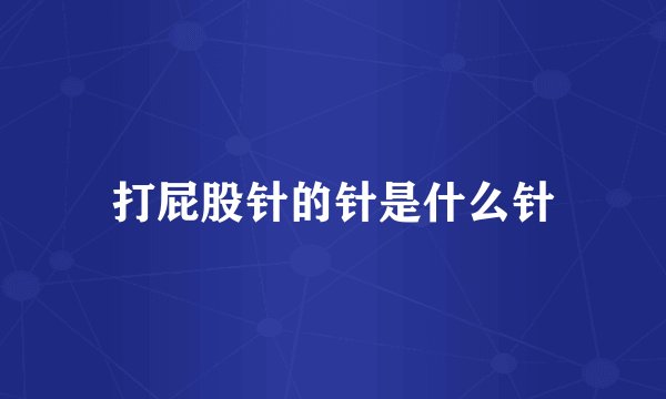 打屁股针的针是什么针