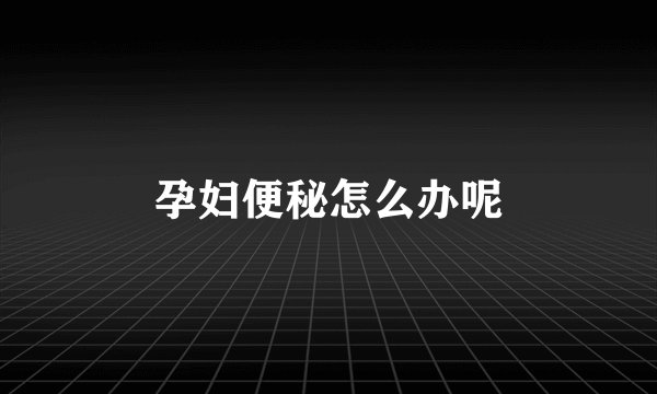 孕妇便秘怎么办呢