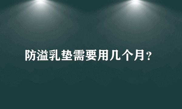 防溢乳垫需要用几个月？