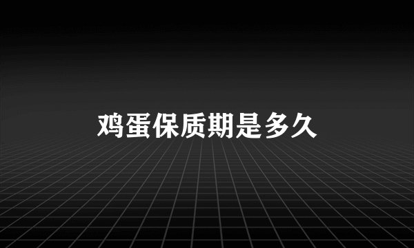 鸡蛋保质期是多久